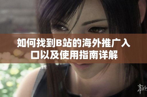 如何找到B站的海外推广入口以及使用指南详解