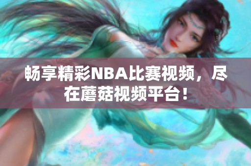 畅享精彩NBA比赛视频，尽在蘑菇视频平台！