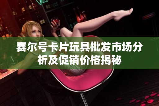 赛尔号卡片玩具批发市场分析及促销价格揭秘