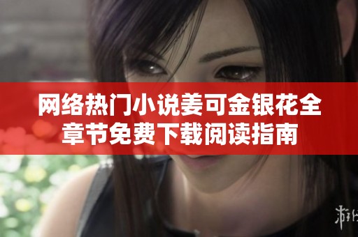 网络热门小说姜可金银花全章节免费下载阅读指南