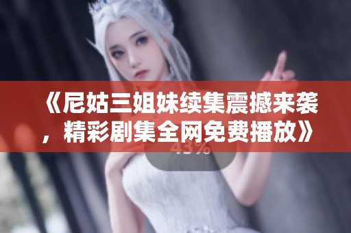 《尼姑三姐妹续集震撼来袭，精彩剧集全网免费播放》