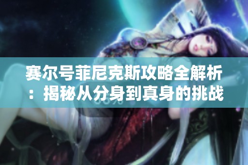 赛尔号菲尼克斯攻略全解析：揭秘从分身到真身的挑战之路