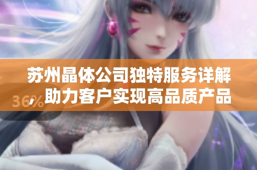 苏州晶体公司独特服务详解，助力客户实现高品质产品需求