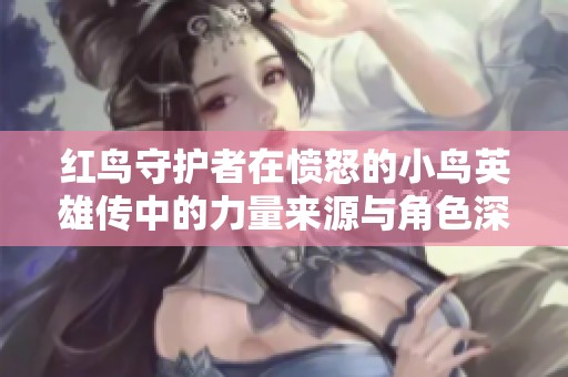 红鸟守护者在愤怒的小鸟英雄传中的力量来源与角色深度解析