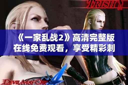 《一家乱战2》高清完整版在线免费观看，享受精彩刺激的战斗体验！