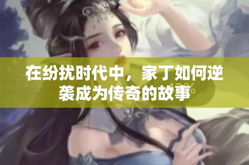 在纷扰时代中，家丁如何逆袭成为传奇的故事