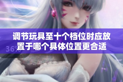 调节玩具至十个档位时应放置于哪个具体位置更合适