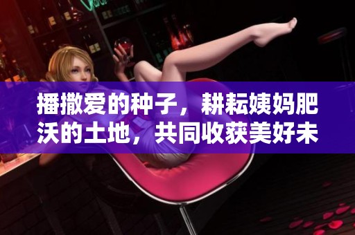 播撒爱的种子，耕耘姨妈肥沃的土地，共同收获美好未来