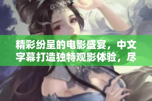 精彩纷呈的电影盛宴，中文字幕打造独特观影体验，尽享视听盛事