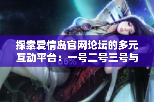 探索爱情岛官网论坛的多元互动平台：一号二号三号与你分享心灵故事