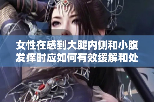 女性在感到大腿内侧和小腹发痒时应如何有效缓解和处理问题