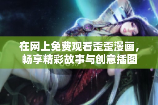 在网上免费观看歪歪漫画，畅享精彩故事与创意插图