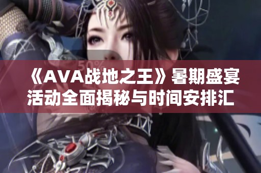 《AVA战地之王》暑期盛宴活动全面揭秘与时间安排汇总
