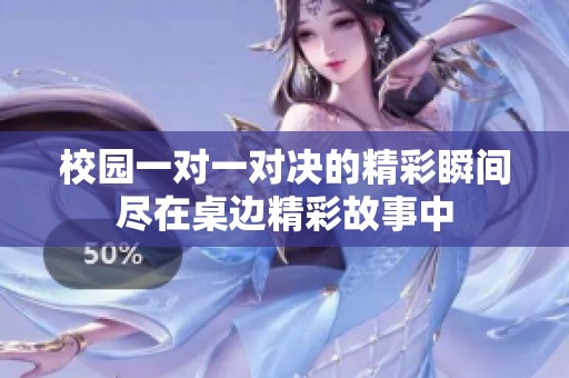 校园一对一对决的精彩瞬间尽在桌边精彩故事中