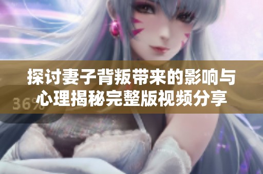 探讨妻子背叛带来的影响与心理揭秘完整版视频分享