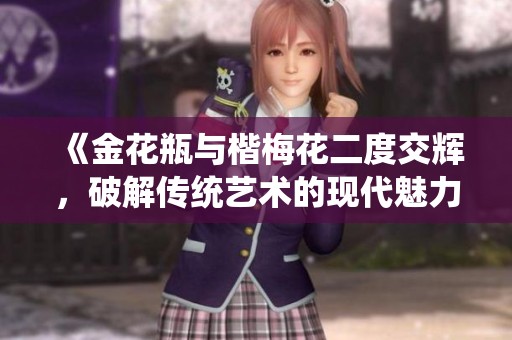 《金花瓶与楷梅花二度交辉，破解传统艺术的现代魅力》