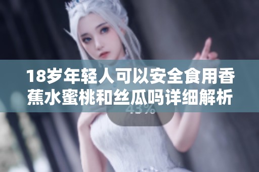 18岁年轻人可以安全食用香蕉水蜜桃和丝瓜吗详细解析在此