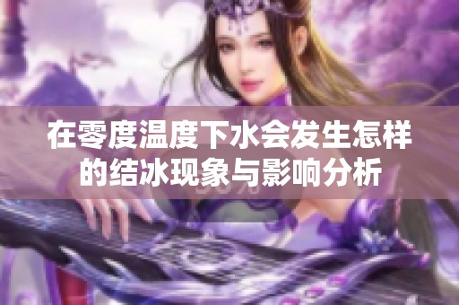 在零度温度下水会发生怎样的结冰现象与影响分析