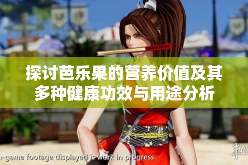 探讨芭乐果的营养价值及其多种健康功效与用途分析