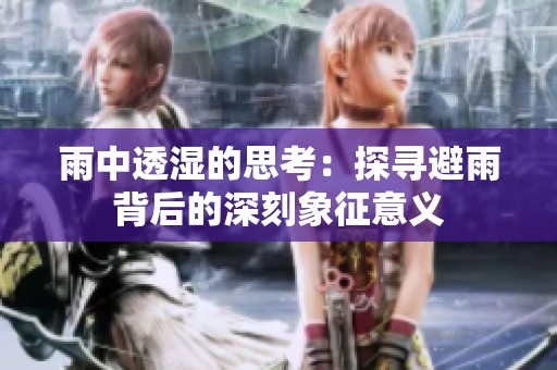 雨中透湿的思考：探寻避雨背后的深刻象征意义