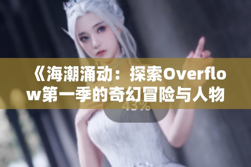 《海潮涌动：探索Overflow第一季的奇幻冒险与人物情感》