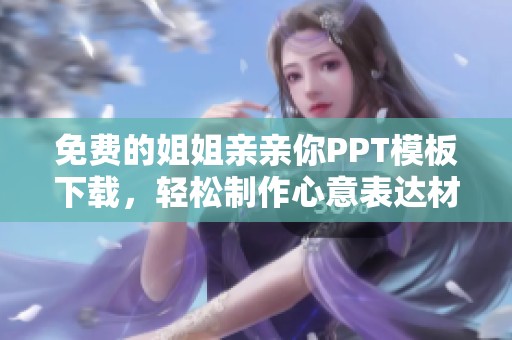 免费的姐姐亲亲你PPT模板下载，轻松制作心意表达材料