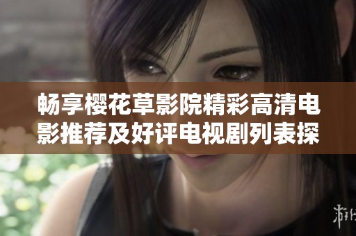 畅享樱花草影院精彩高清电影推荐及好评电视剧列表探秘