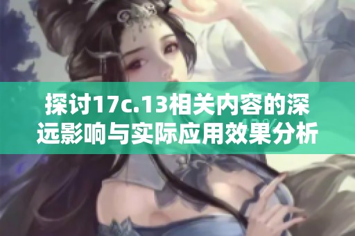 探讨17c.13相关内容的深远影响与实际应用效果分析