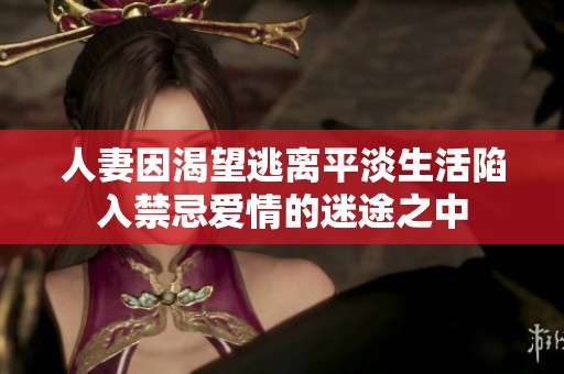 人妻因渴望逃离平淡生活陷入禁忌爱情的迷途之中