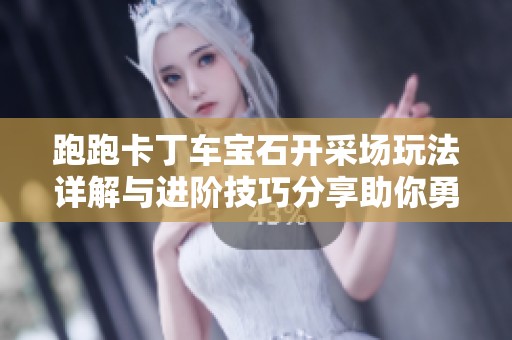 跑跑卡丁车宝石开采场玩法详解与进阶技巧分享助你勇夺冠军！