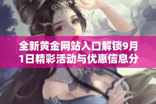 全新黄金网站入口解锁9月1日精彩活动与优惠信息分享