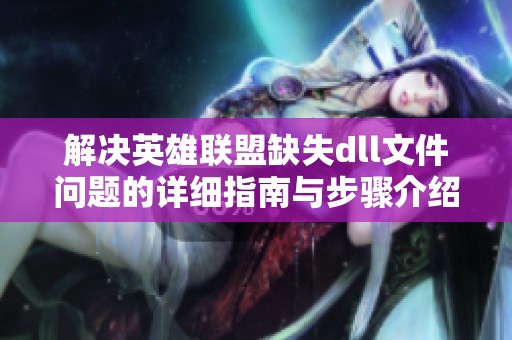 解决英雄联盟缺失dll文件问题的详细指南与步骤介绍