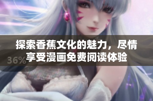 探索香蕉文化的魅力，尽情享受漫画免费阅读体验