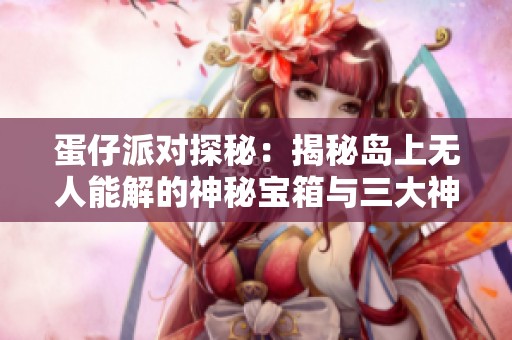 蛋仔派对探秘：揭秘岛上无人能解的神秘宝箱与三大神器之谜