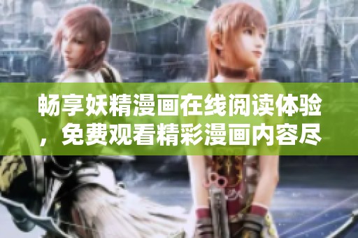 畅享妖精漫画在线阅读体验，免费观看精彩漫画内容尽在掌握