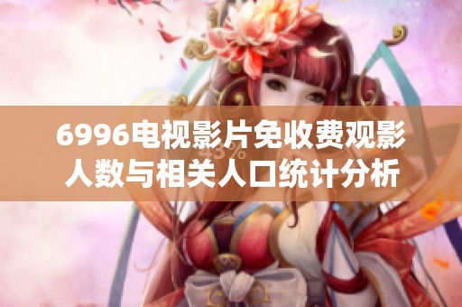 6996电视影片免收费观影人数与相关人口统计分析