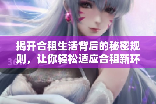 揭开合租生活背后的秘密规则，让你轻松适应合租新环境第一季