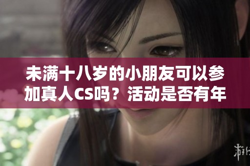 未满十八岁的小朋友可以参加真人CS吗？活动是否有年龄限制呢