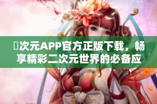囧次元APP官方正版下载，畅享精彩二次元世界的必备应用