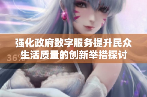 强化政府数字服务提升民众生活质量的创新举措探讨