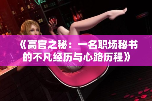 《高官之秘：一名职场秘书的不凡经历与心路历程》