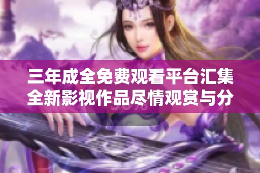 三年成全免费观看平台汇集全新影视作品尽情观赏与分享