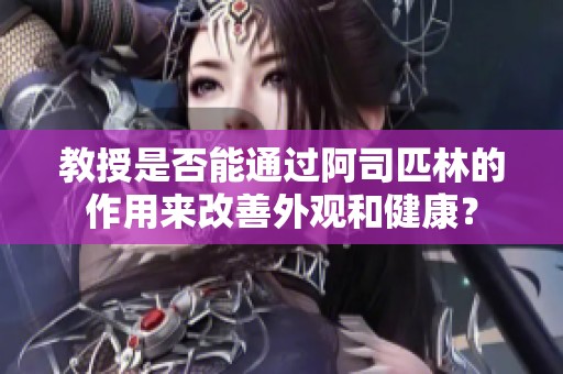 教授是否能通过阿司匹林的作用来改善外观和健康？