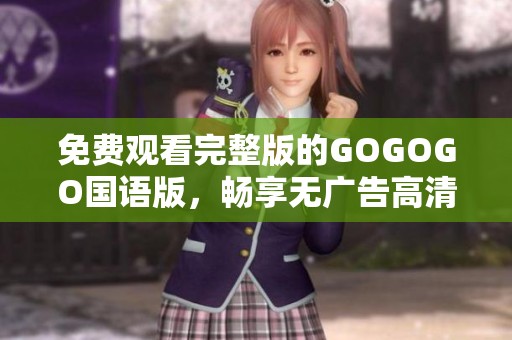 免费观看完整版的GOGOGO国语版，畅享无广告高清体验
