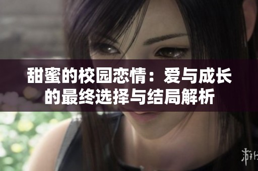 甜蜜的校园恋情：爱与成长的最终选择与结局解析