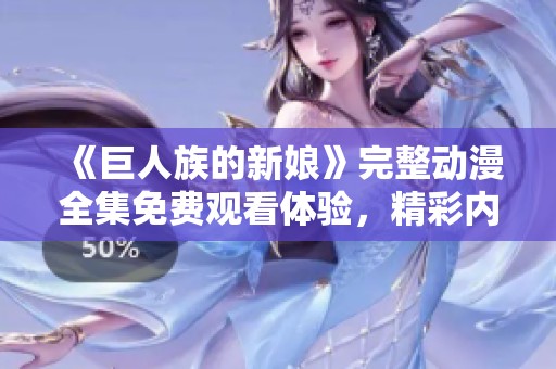 《巨人族的新娘》完整动漫全集免费观看体验，精彩内容一网打尽
