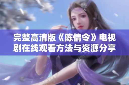 完整高清版《陈情令》电视剧在线观看方法与资源分享攻略