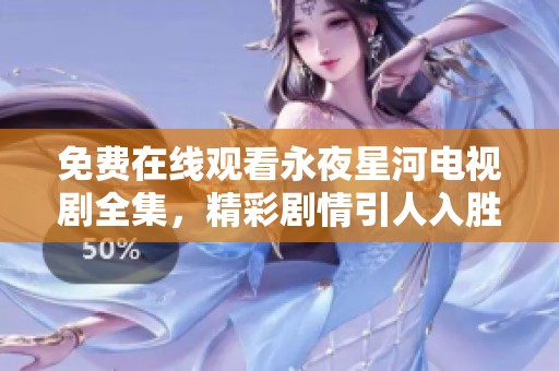 免费在线观看永夜星河电视剧全集，精彩剧情引人入胜不容错过