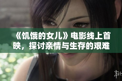 《饥饿的女儿》电影线上首映，探讨亲情与生存的艰难抉择之路