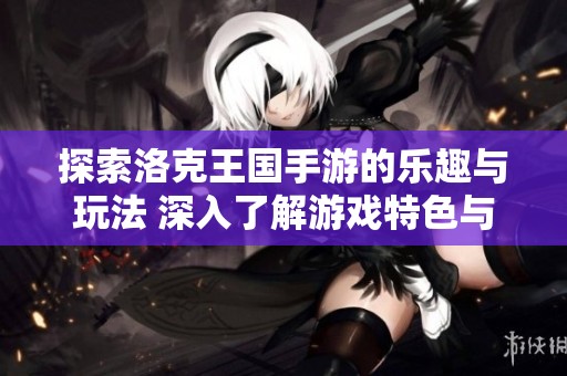 探索洛克王国手游的乐趣与玩法 深入了解游戏特色与乐趣所在